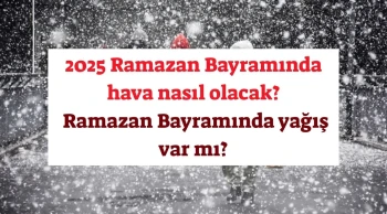 GÜNCEL HAVA DURUMU! 2025 Ramazan Bayramında hava nasıl olacak? Ramazan Bayramında yağış var mı?