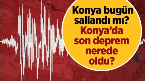 SON DAKİKA DEPREM | Konya bugün sallandı mı? Konya’da son deprem nerede oldu?
