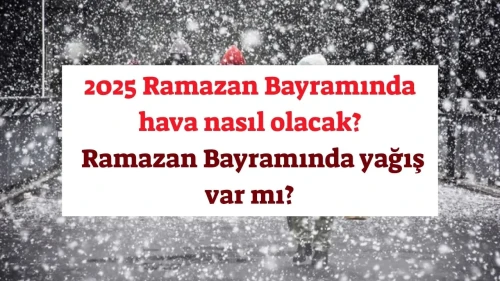 GÜNCEL HAVA DURUMU! 2025 Ramazan Bayramında hava nasıl olacak? Ramazan Bayramında yağış var mı?